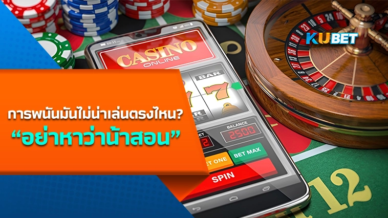 การพนันมันไม่น่าเล่นตรงไหน? “อย่าหาว่าน้าสอน” -KUBET