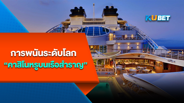 การพนันระดับโลก คาสิโนหรูบนเรือสำราญ- By KUBET Team