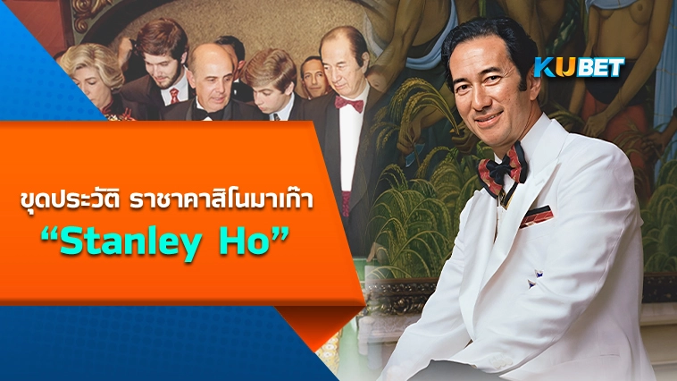 KUBET-ขุดประวัติ ราชาคาสิโนมาเก๊า Stanley Ho