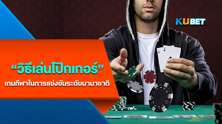 วิธีเล่นโป๊กเกอร์ -By KUBET Team