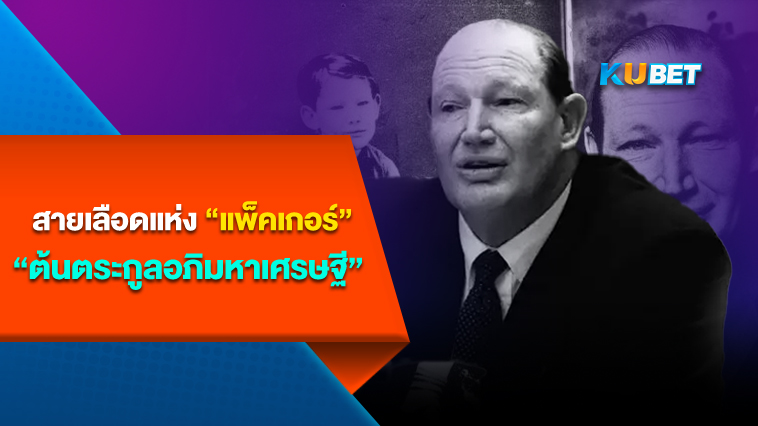 สายเลือดแห่ง “แพ็คเกอร์” ต้นตระกูลอภิมหาเศรษฐี – By KUBET Team