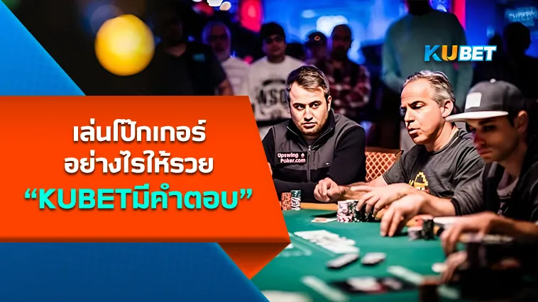 เล่นโป๊กเกอร์อย่างไรให้รวย ที่KUBETมีคำตอบ
