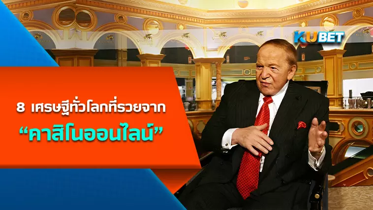 8 เศรษฐีทั่วโลก ที่รวยจาก “คาสิโนออนไลน์” -KUBET
