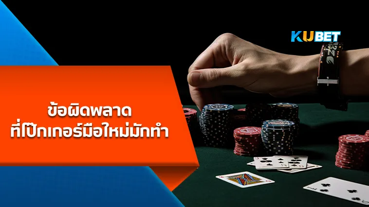ข้อผิดพลาดที่โป๊กเกอร์มือใหม่มักทำ – KUBET