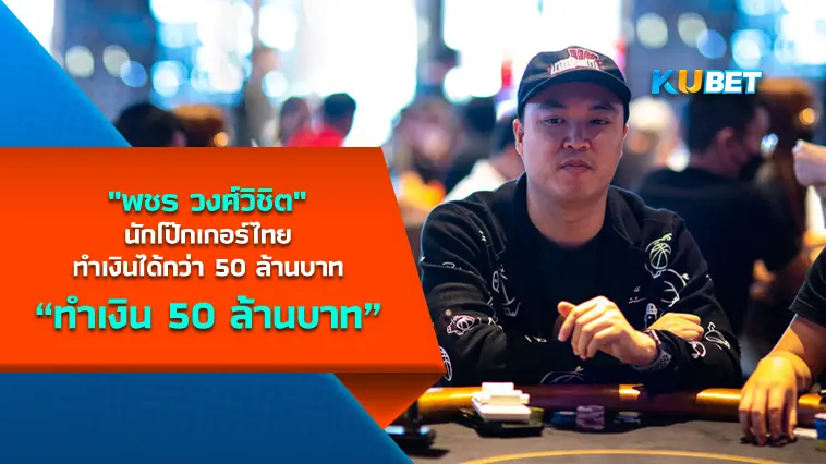 “พชร วงศ์วิชิต” นักโป๊กเกอร์ไทย ทำเงินได้กว่า 50 ล้านบาท – KUBET