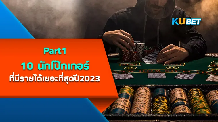 10นักโป๊กเกอร์ที่มีรายได้เยอะที่สุดปี2023 Part1 – KUBET