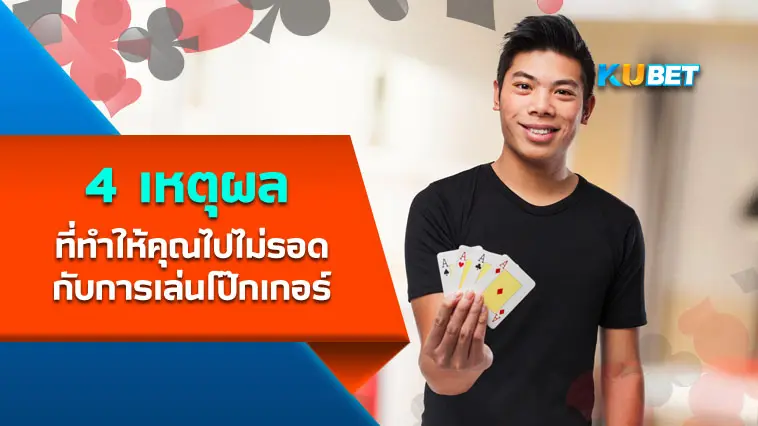 4 เหตุผล ที่ทำให้คุณไปไม่รอดกับการเล่นโป๊กเกอร์- KUBET