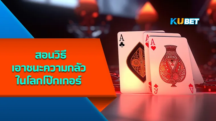 KUBET สอนวิธีเอาชนะความกลัวในโลกโป๊กเกอร์