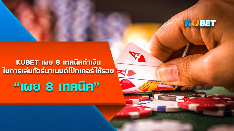 KUBET เผย 8 เทคนิคทำเงินในการเล่นทัวร์นาเมนต์โป๊กเกอร์ให้รวย