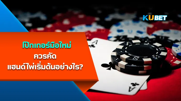 KUBET โป๊กเกอร์มือใหม่ควรคัดแฮนด์ไพ่เริ่มต้นอย่างไร?