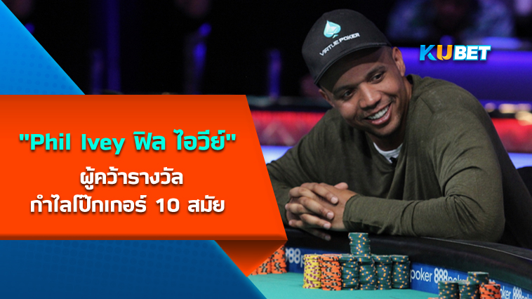 “Phil Ivey ฟิล ไอวีย์” ผู้คว้ารางวัลกำไลโป๊กเกอร์ 10 สมัย KUBET