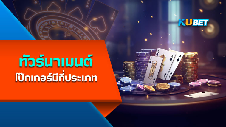ทัวร์นาเมนต์โป๊กเกอร์มีกี่ประเภท KUBET