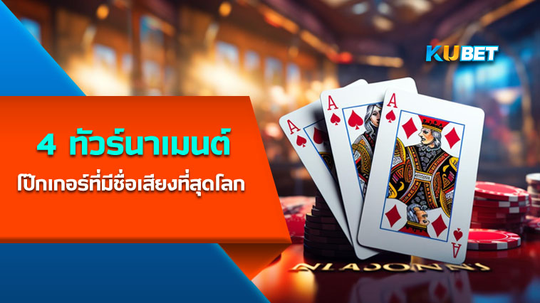 4 ทัวร์นาเมนต์โป๊กเกอร์ที่มีชื่อเสียงที่สุดโลก KUBET