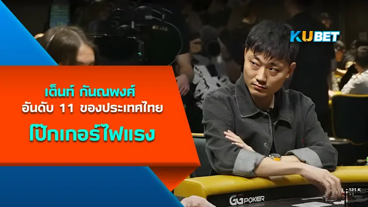 เต็นท์ กันณพงศ์ นักโป๊กเกอร์ไฟแรง อันดับ 11 ของประเทศไทย  – KUBET
