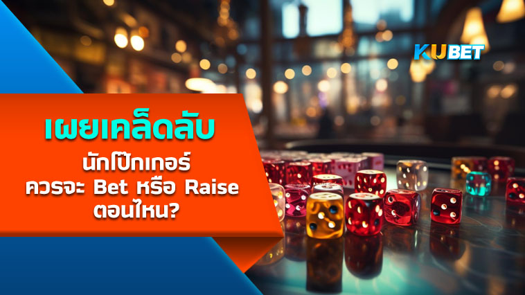 เผยเคล็ดลับนักโป๊กเกอร์ ควรจะ Bet หรือ Raise ตอนไหน? – KUBET