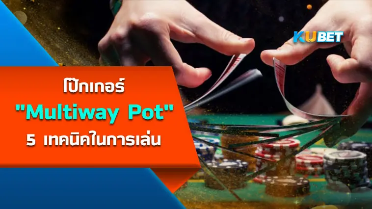 โป๊กเกอร์ “Multiway Pot” 5 เทคนิคในการเล่น- KUBET