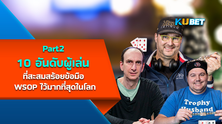 10 อันดับผู้เล่นที่สะสมสร้อยข้อมือทัวร์นาเมนต์โป๊กเกอร์ WSOP ไว้มากที่สุดในโลก EP.2 – KUBET