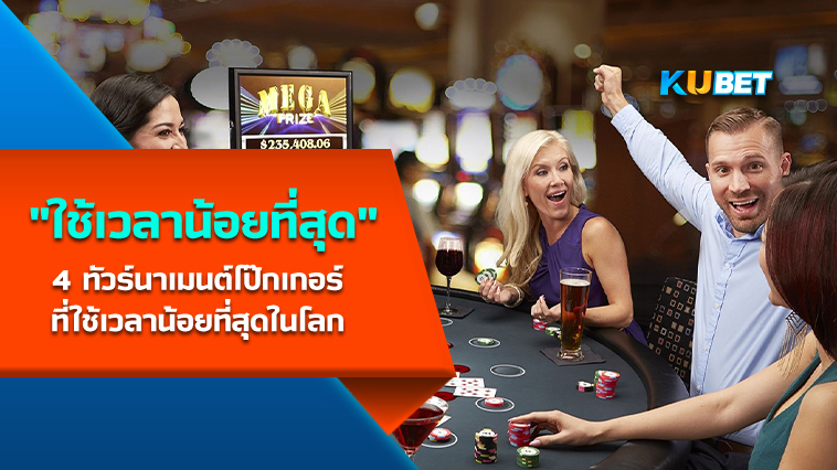 4 ทัวร์นาเมนต์โป๊กเกอร์ที่ใช้เวลาน้อยที่สุดในโลก – KUBET