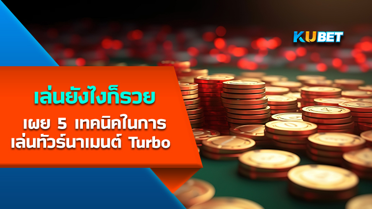 KUBET เผย 5 เทคนิคในการเล่นทัวร์นาเมนต์ Turbo เล่นยังไงก็รวย