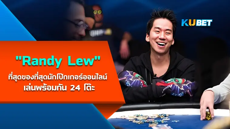 “Randy Lew” ที่สุดของที่สุดนักโป๊กเกอร์ออนไลน์ เล่นพร้อมกัน 24 โต๊ะ  – KUBET