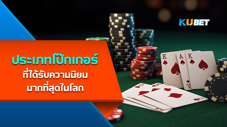 ประเภทโป๊กเกอร์ที่ได้รับความนิยมมากที่สุดในโลก- KUBET