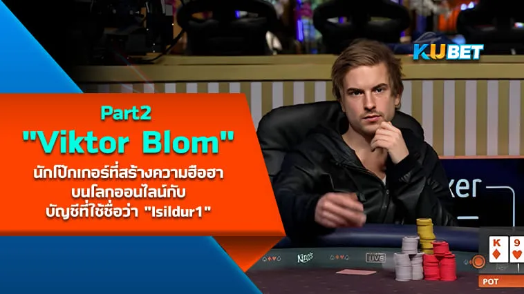 Viktor Blom นักโป๊กเกอร์ที่สร้างความฮือฮาบนโลกออนไลน์กับบัญชีที่ใช้ชื่อว่า “Isildur1” [Part2] – KUBET