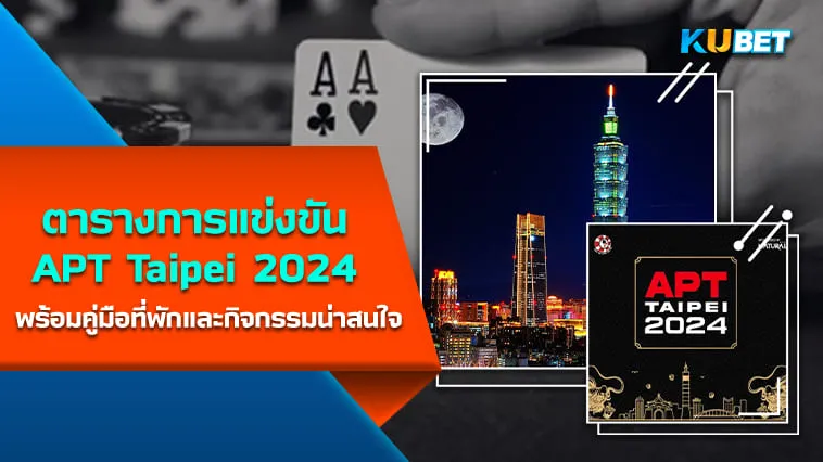 KUBET ตารางการแข่งขัน APT Taipei 2024 (28ก.พ.-10มี.ค.) พร้อมคู่มือที่พักและกิจกรรมน่าสนใจ