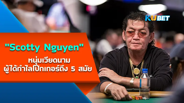 “Scotty Nguyen” หนุ่มเวียดนามผู้ได้กำไลโป๊กเกอร์ถึง 5 สมัย  – KUBET