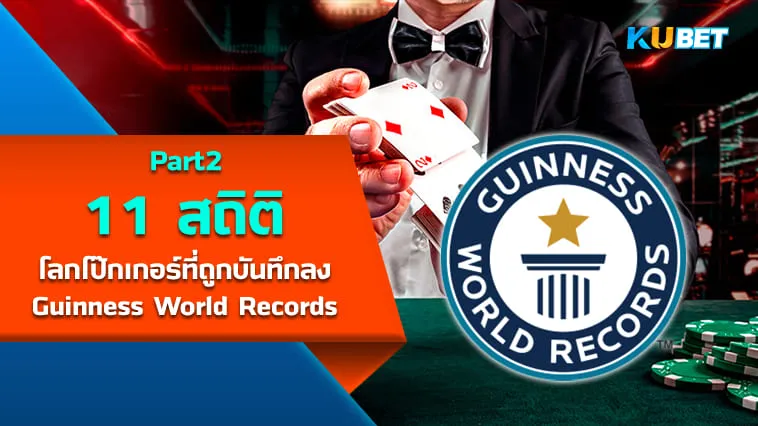 11 สถิติโลกโป๊กเกอร์ที่ถูกบันทึกลง Guinness World Records [Part2] By KUBET