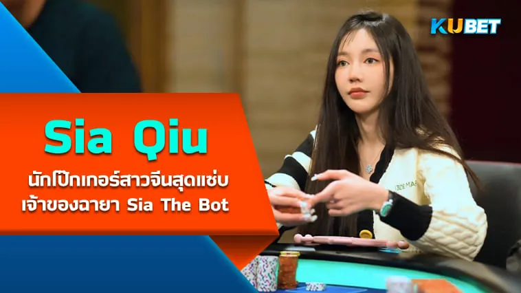 KUBET พาส่อง Sia Qiu นักโป๊กเกอร์สาวจีนสุดแซ่บเจ้าของฉายา Sia The Bot