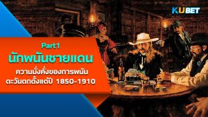 "นักพนันชายแดน" ความมั่งคั่งของการพนันในโลกตะวันตกตั้งแต่ปี 1850-1910 EP.1– KUBET
