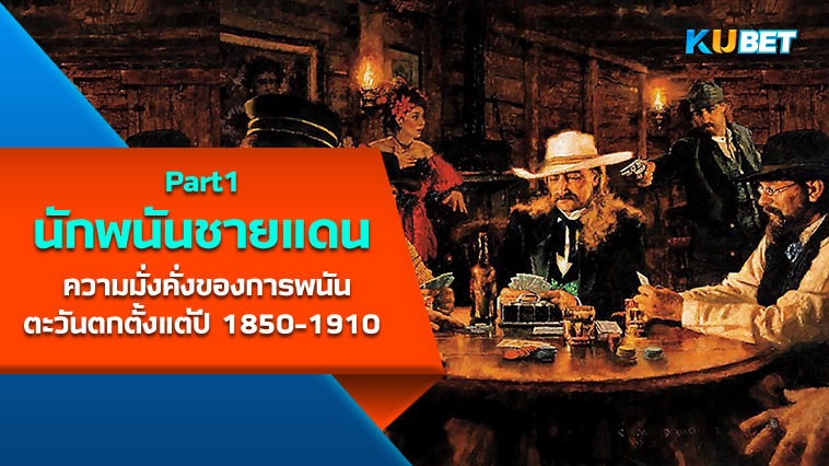 “นักพนันชายแดน” ความมั่งคั่งของการพนันในโลกตะวันตกตั้งแต่ปี 1850-1910 EP.1– KUBET