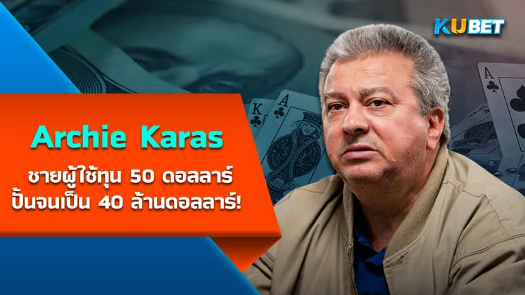 Archie Karas ชายผู้ใช้ทุน 50 ดอลลาร์ปั้นจนกลายเป็น 40 ล้านดอลลาร์ใน 3 ปี – KUBET