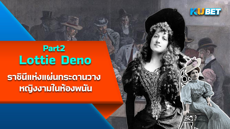 Lottie Deno ราชินีแห่งแผ่นกระดานวาง หญิงงามในห้องพนัน EP.2 – KUBET