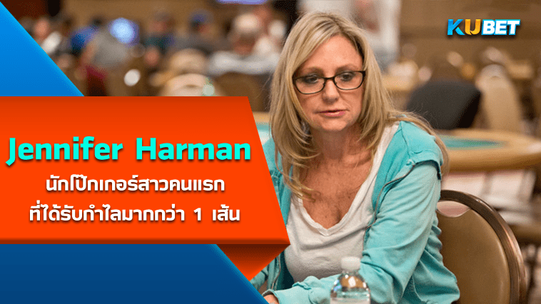 รู้จัก Jennifer Harman นักโป๊กเกอร์สาวคนแรกที่ได้รับกำไลมากกว่า 1 เส้น – KUBET