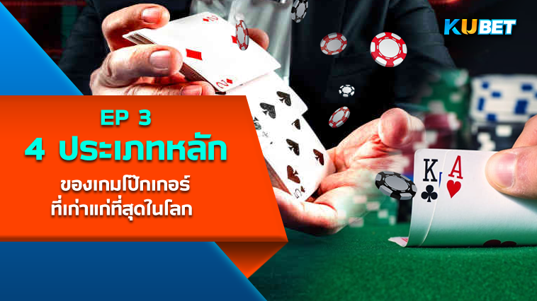 4 ประเภทหลักของเกมโป๊กเกอร์ที่เก่าแก่ที่สุดในโลก EP.3- KUBET