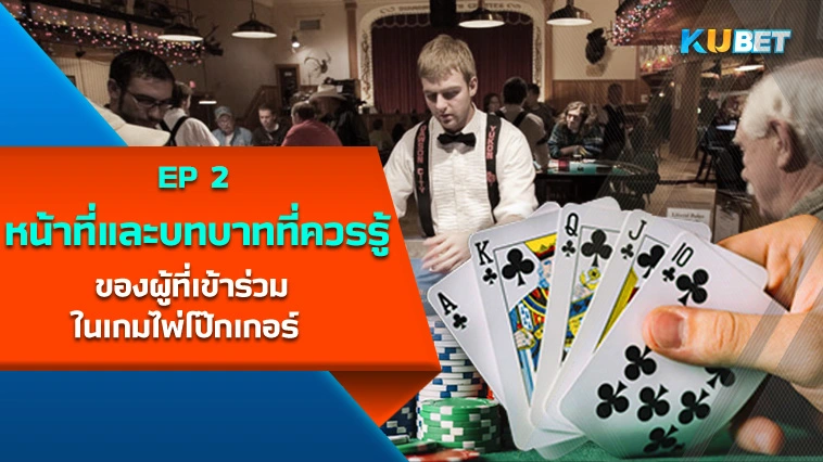 หน้าที่และบทบาทที่ควรรู้ของผู้ที่เข้าร่วมในเกมไพ่โป๊กเกอร์ EP.2 – KUBET