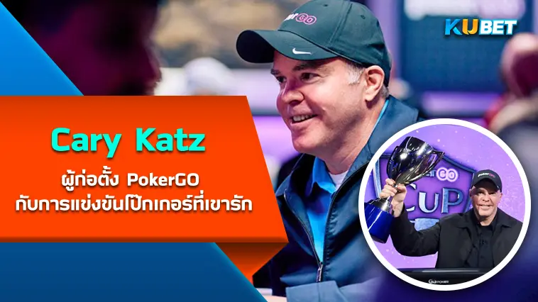 Cary Katz ผู้ก่อตั้ง PokerGO กับการแข่งขันโป๊กเกอร์ที่เขารัก- KUBET