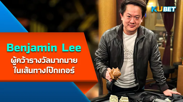 Benjamin Lee ผู้คว้ารางวัลมากมายในเส้นทางโป๊กเกอร์ – KUBET
