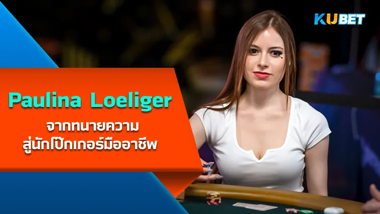 Paulina Loeliger จากทนายความสู่นักโป๊กเกอร์มืออาชีพ – KUBET