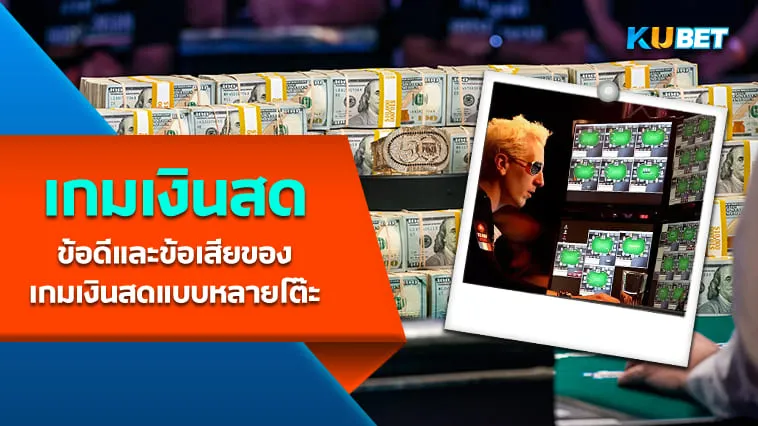 ข้อดีและข้อเสียของเกมเงินสดแบบหลายโต๊ะ – KUBET