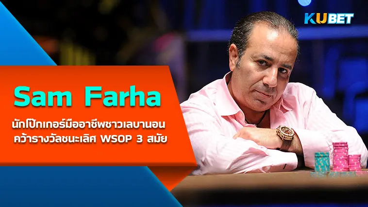 Sam Farha นักโป๊กเกอร์มืออาชีพชาวเลบานอน คว้ารางวัลชนะเลิศ WSOP 3 สมัย- KUBET