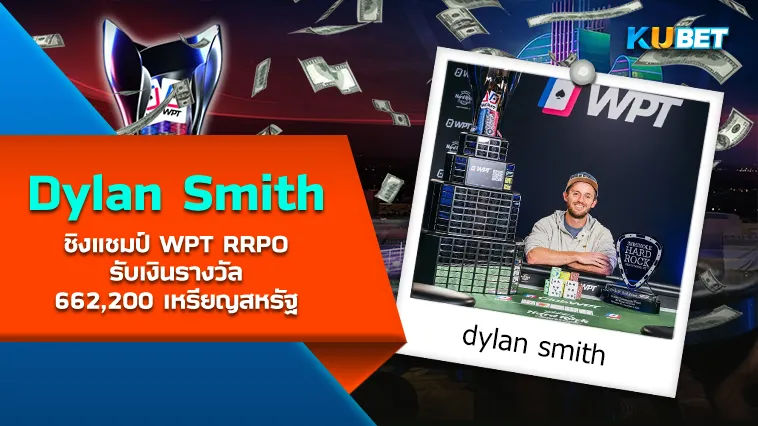 Dylan Smith ชิงแชมป์ WPT RRPO รับเงินรางวัล 662,200 เหรียญสหรัฐ – KUBET
