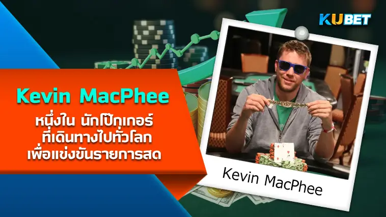 Kevin MacPhee หนึ่งใน นักโป๊กเกอร์ ที่เดินทางไปทั่วโลกเพื่อแข่งขันรายการสด