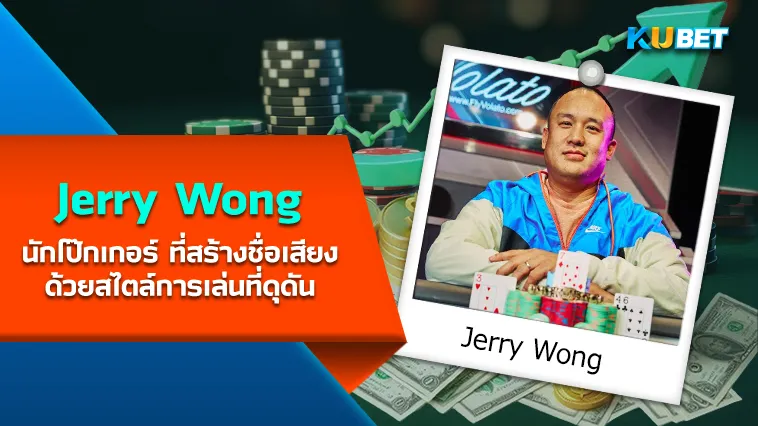 Jerry Wong นักโป๊กเกอร์ ที่สร้างชื่อเสียงด้วยสไตล์การเล่นที่ดุดัน