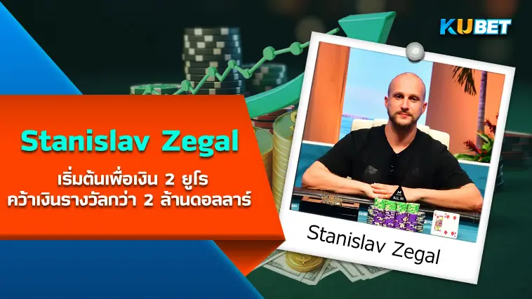 Stanislav Zegal เริ่มต้นเพื่อเงิน 2 ยูโร สู่ นักโป๊กเกอร์ ที่คว้าเงินรางวัลกว่า 2 ล้านดอลลาร์ 