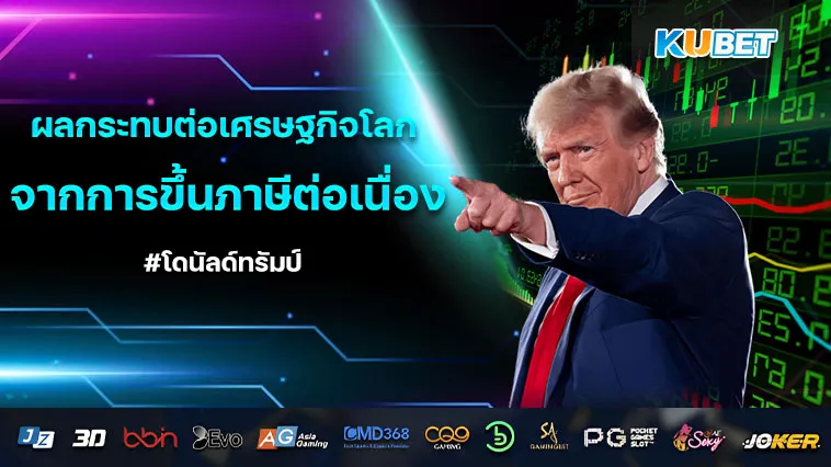 ผลกระทบต่อเศรษฐกิจโลกจากการขึ้น ภาษี อย่างต่อเนื่องของทรัมป์