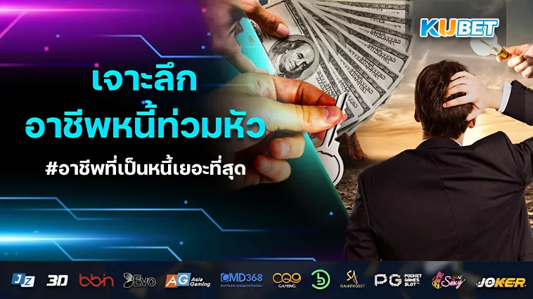 เจาะลึก! อาชีพไหนคนไทย หนี้ ท่วมหัวมากที่สุด