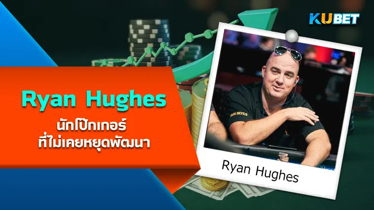 Ryan Hughes นักโป๊กเกอร์ ที่ไม่เคยหยุดพัฒนา